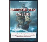 FORGOTTEN SEAS GAME GUIDE: A Comprehensive Strategy Guide to Surviving, Crafting, and Thriving in the Vast and Dangerous Ocean World of Forgotten Seas