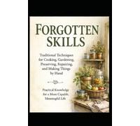 Forgotten Skills: Traditional Techniques for Cooking, Gardening, Preserving, Repairing, and Making Things by Hand
