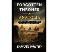 FORGOTTEN THRONES OF ANATOLIA: The Sea Peoples, Fallen Cities, and Hatti’s Last Survivors