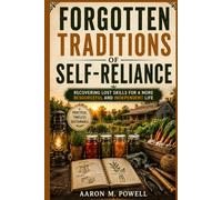 Forgotten Traditions of Self-Reliance: Recovering Lost Skills for a More Resourceful and Independent Life