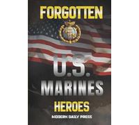 Forgotten U.S. Marines Heroes: True Stories of Courage, Sacrifice, and the Unsung Marines Who Shaped American History (The Untold Histories of American Patriots)