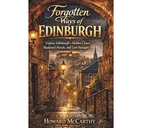 FORGOTTEN WAYS OF EDINBURGH: Explore Edinburgh’s Hidden Closes, Shadowed Wynds, and Lost Passages