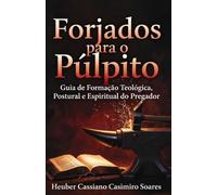 Forjados para o Púlpito: Guia de Formação Teológica, Postural e Espiritual do Pregador.