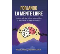 FORJANDO LA MENTE LIBRE: Cómo salir del piloto automático, romper patrones mentales y dejar de sobrepensar para recuperar tu libertad interior (Serie Forjando)