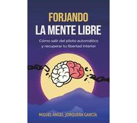 FORJANDO LA MENTE LIBRE: Cómo salir del piloto automático, romper patrones mentales y dejar de sobrepensar para recuperar tu libertad interior (Serie Forjando)