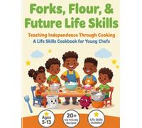 Forks, Flour, & Future Life Skills: Teaching Independence Through Cooking: Kid-Friendly Recipes and Life Skills for Young Chefs Ages 5-13