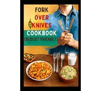 FORKS OVER KNIVES COOKBOOK(BUDGET FRIENDLY): The Complete Guide to Plant-Based Cooking for a Healthier Heart Balanced Blood Sugar and Weight Management