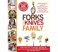 Forks Over Knives Family: Every Parent's Guide to Raising Healthy, Happy Kids on a Whole-Food, Plant-Based Diet