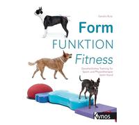 Form Funktion Fitness: Ganzheitliches Training für Sport und Physiotherapie beim Hund
