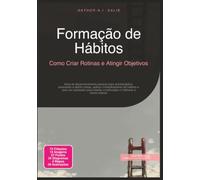 Formação de Hábitos: Como Criar Rotinas e Atingir Objetivos (Desenvolvimento pessoal)