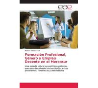 Formación Profesional, Género y Empleo Decente en el Mercosur: Una mirada sobre las políticas públicas que abordan desde los territorios estos problemas: fortalezas y debilidades
