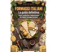 Formaggi italiani, la guida definitiva: Storia, produzione e degustazione dei migliori formaggi nazionali (Guide del gusto)