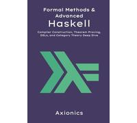 Formal Methods and Advanced Haskell: Compiler Construction, Theorem Proving, DSLs, and Category Theory Deep Dive: 6 (Mastering Haskell: From Fundamentals to Formal Methods)