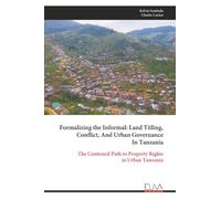 Formalizing the Informal: Land Titling, Conflict, And Urban Governance In Tanzania: The Contested Path to Property Rights in Urban Tanzania