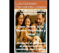 Formar Hijos Seguros, Respetados y Felices: Acompañar el crecimiento de nuestros hijos con conciencia, amor y valores