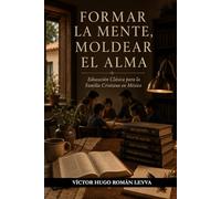 FORMAR LA MENTE, MOLDEAR EL ALMA: Educación Clásica para la Familia Cristiana en México