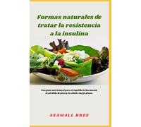 Formas naturales de tratar la resistencia a la insulina: Una guía nutricional para el equilibrio hormonal, la pérdida de peso y la salud a largo plazo.