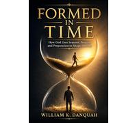 FORMED IN TIME: How God Uses Seasons, Process, Pressure, and Divine Timing to Shape Destiny (Kingdom Living Collection: Walking in Continuous Triumph Through Christ)