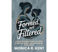 Formed, Not Filtered: A Mother’s Guide to Raising a Daughter of Presence, Identity, and Wholeness in a Digital World (The Mother Daughter Restoration Series)