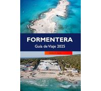FORMENTERA Guía de Viaje 2025: Explora playas vírgenes, calas escondidas, pueblos encantadores y una cultura isleña única en el corazón de las Baleares