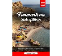 FORMENTERA REISEFÜHRER 2025-2026: Geheime Strände, Schnorchelplätze und Hippie-Chic-Märkte