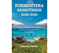 FORMENTERA REISEFÜHRER 2025-2026: Sonnenverwöhnte Küsten, lokale Aromen und unvergessliche Inselausflüge