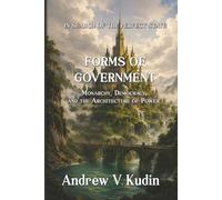 FORMS OF GOVERNMENT: Monarchy, Democracy, and the Architecture of Power (In Search of the Perfect State)