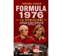 Formula 1976. La rivoluzione: La cronaca mese per mese del campionato thriller che ha cambiato per sempre il volto di Niki Lauda e quello della F1