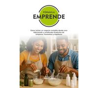 Formula Emprende (FE): Cómo iniciar un negocio rentable desde cero fabricando y vendiendo Productos de Limpieza, Cosmética y Capilares