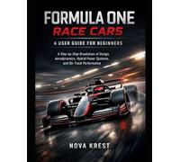 Formula One Race Cars; A User Guide for Beginners: A Step-by-Step Breakdown of Design, Aerodynamics, Hybrid Power Systems, and On-Track Performance