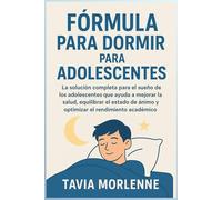 FÓRMULA PARA DORMIR PARA ADOLESCENTES: La solución completa para el sueño de los adolescentes que ayuda a mejorar la salud, equilibrar el estado de ánimo y optimizar el rendimiento académico.
