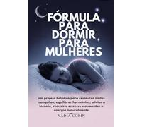 FÓRMULA PARA DORMIR PARA MULHERES: Um projeto holístico para restaurar noites tranquilas, equilibrar hormônios, aliviar a insônia, reduzir o estresse e aumentar a energia naturalmente