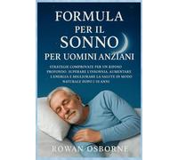 FORMULA PER IL SONNO PER UOMINI ANZIANI: Strategie comprovate per un riposo profondo, superare l'insonnia, aumentare l'energia e migliorare la salute in modo naturale dopo i 50 anni