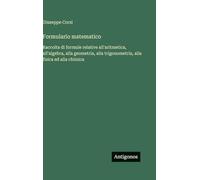 Formulario matematico: Raccolta di formule relative all'aritmetica, all'algebra, alla geometria, alla trigonometria, alla fisica ed alla chimica