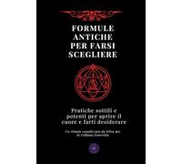 Formule antiche per farsi scegliere: Pratiche sottili e potenti per aprire il cuore e farti desiderare