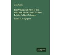 Fors Clavigera; Letters to the workmen and labourers of Great Britain, In Eight Volumes: Volume 3 - in large print