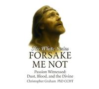 FORSAKE ME NOT: Passion Witnessed: Dust, Blood and the Divine: THE WHITE SERIES