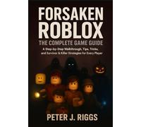 Forsaken Roblox: The Complete Game Guide: A Step-by-Step Walkthrough, Tips, Tricks, and Survivor & Killer Strategies for Every Player