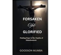 FORSAKEN YET GLORIFIED: FINDING HOPE IN THE DEPTHS OF ABANDONMENT