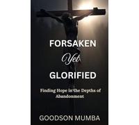 FORSAKEN YET GLORIFIED: FINDING HOPE IN THE DEPTHS OF ABANDONMENT