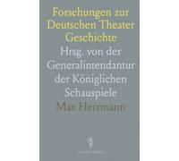 Forschungen zur Deutschen Theater Geschichte: Hrsg. von der Generalintendantur der Königlichen Schauspiele