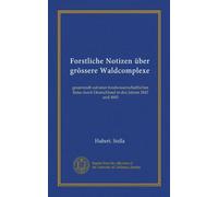 Forstliche Notizen über grössere Waldcomplexe (Vol-1): gesammelt auf enier forstwissenschaftlichen Reise durch Deutschland in den Jahren 1842 und 1843