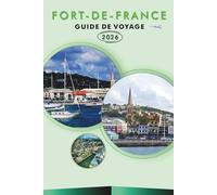 FORT-DE-FRANCE GUIDE DE VOYAGE 2026: Explorez la capitale de la Martinique, ses principales plages, ses attractions, ses trésors cachés, ses aventures ... conseils pratiques pour tous les voyageurs.