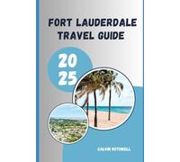 FORT LAUDERDALE TRAVEL GUIDE 2025: Canals, Culture, and Coastal Escapes: Unveiling Fort Lauderdale’s Best in 2025