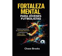 Fortaleza Mental para Jóvenes Futbolistas: Historias Inspiradoras de Psicología Deportiva y Motivación para Atletas, Niños y Entrenadores