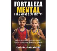 Fortaleza Mental Para Niños Deportistas: Cómo ayudar a tu hijo a desarrollar confianza, superar la presión y rendir al máximo en el deporte