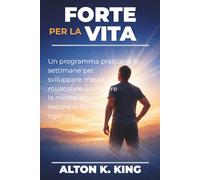 Forte per la vita: Un programma pratico di 6 settimane per sviluppare massa muscolare, sostenere la mente attiva e restare in forma a ogni età