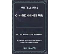 Fortgeschrittene C++-Techniken für Programmierer in der Entwicklung: 80 Klassen- und Vorlagen Übungen für strukturierte Programme