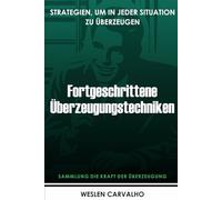 Fortgeschrittene Überzeugungstechniken: Strategien, Um In Jeder Situation Zu Überzeugen: 3 (Sammlung die Kraft der Überzeugung)