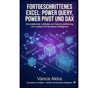 Fortgeschrittenes Excel: Power Query, Power Pivot und DAX: Ein praktischer Leitfaden zur Datenmodellierung und -analyse für Business Intelligence